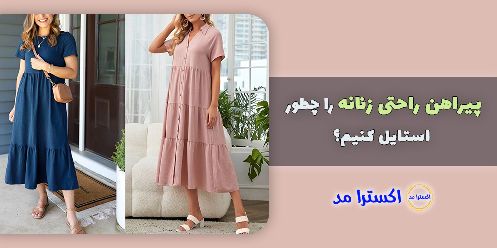 پیراهن راحتی زنانه را در موقعیت های مختلف چطور استایل کنیم