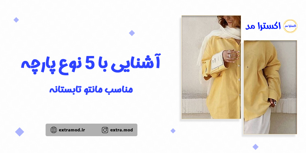 آشنایی با 5 نوع پارچه مناسب مانتو تابستانه