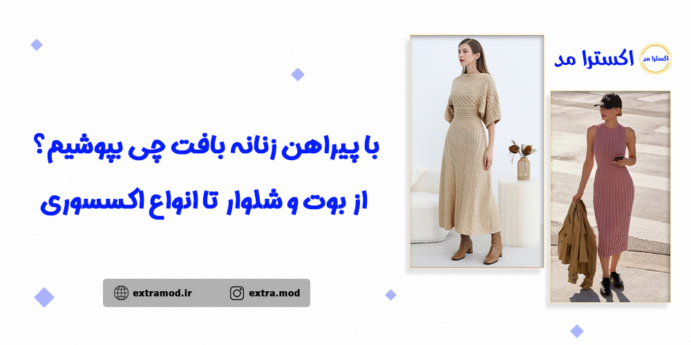 با پیراهن زنانه بافت چی بپوشیم؟ از بوت و شلوار تا انواع اکسسوری