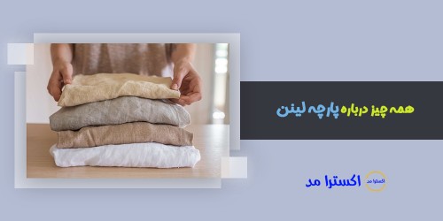 همه چیز درباره پارچه لینن