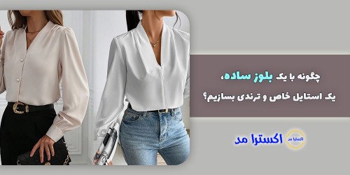 چگونه با یک بلوز ساده، یک استایل خاص و ترندی بسازیم؟