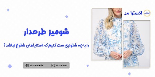 شومیز طرحدار را با چه شلواری ست کنیم که استایلمان شلوغ نباشد
