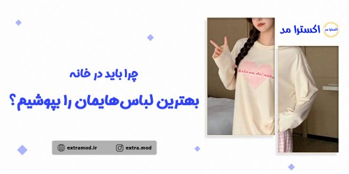 چرا باید در خانه بهترین لباس هایمان را بپوشیم؟