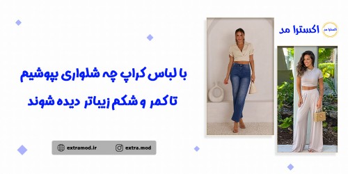 با لباس کراپ چه شلواری بپوشیم تا کمر و شکم زیباتر دیده شوند