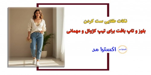 نکات طلایی ست کردن بلوز و تاپ بافت برای تیپ کژوال و مهمانی